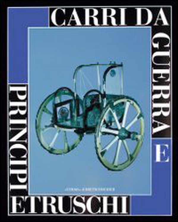 Carri da guerra e principi etruschi. Catalogo della mostra (Viterbo, 24 maggio-31 gennaio 1998; Roma, 27 maggio-4 luglio 1999) - Librerie.coop