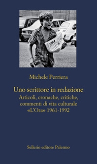 Uno scrittore in redazione. Articoli, cronache, critiche, commenti di vita culturale. «L'Ora» 1961-1992 - Librerie.coop