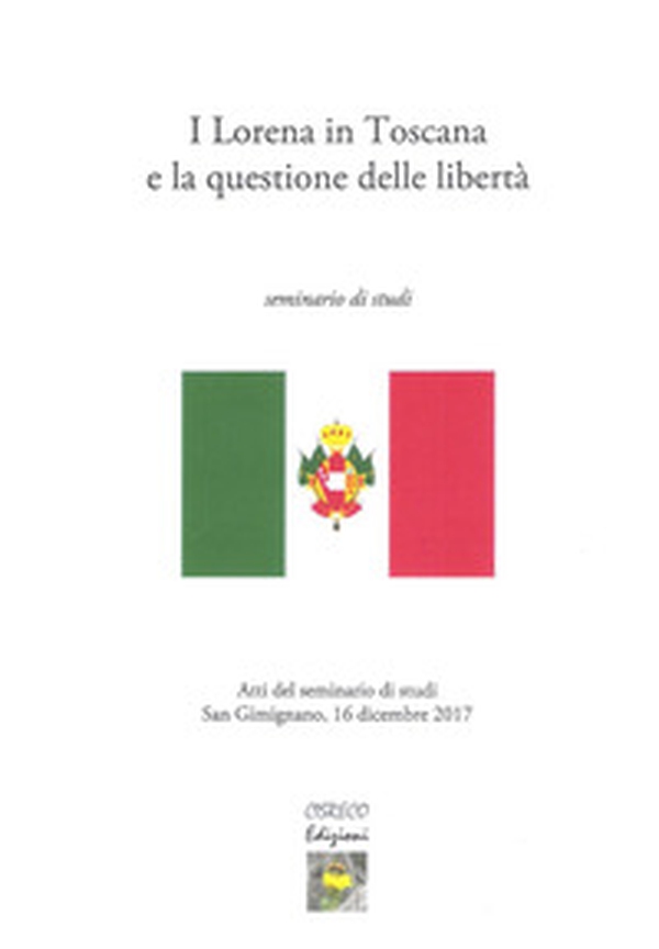 I Lorena in Toscana e la questione delle libertà. Atti del seminario di studi (San Gimignano il 16 dicembre 2017) - Librerie.coop