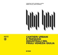 Cantieri urbani e paesaggi industriali del Friuli Venezia Giulia - Librerie.coop