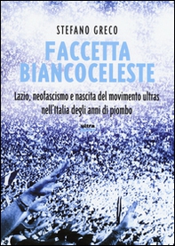 Faccetta biancoceleste. Lazio, neofascismo e nascita del movimento ultras nell'Italia degli Anni di piombo - Librerie.coop