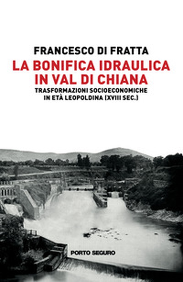 La bonifica idraulica in Val di Chiana. Trasformazioni socioeconomiche in età Leopoldina (XVIII sec.) - Librerie.coop La bonifica idraulica in Val di Chiana. Trasformazioni socioeconomiche in età Leopoldina (XVIII sec.) - Librerie.coop