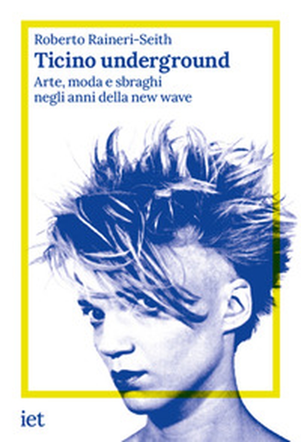 Ticino underground. Arte, moda e sbraghi negli anni della new wave - Librerie.coop
