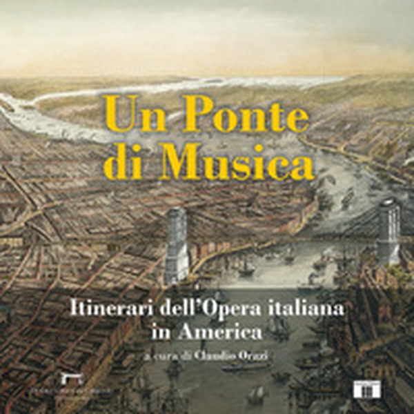 Un ponte di musica. Itinerari dell'opera italiana in America-A bridge of music. Itineraries of Italian Opera in America - Librerie.coop Un ponte di musica. Itinerari dell'opera italiana in America-A bridge of music. Itineraries of Italian Opera in America - Librerie.coop