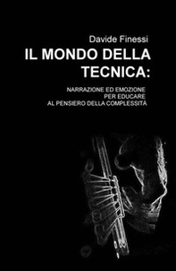 Il mondo della tecnica. Narrazione ed emozione per educare al pensiero della complessità - Librerie.coop