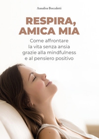 Respira, amica mia. Come affrontare la vita senza ansia grazie alla mindfulness e al pensiero positivo - Librerie.coop