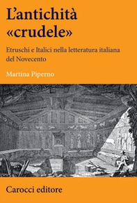 Un'antichità «crudele». Etruschi e Italici nella letteratura italiana del Novecento - Librerie.coop