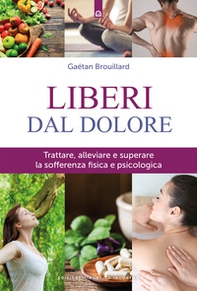 Liberi dal dolore. Trattare, alleviare e superare la sofferenza fisica e psicologica - Librerie.coop