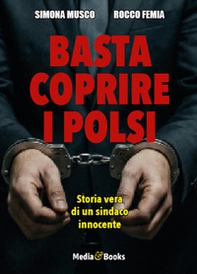 Basta coprire i polsi. Storia vera di un sindaco innocente - Librerie.coop