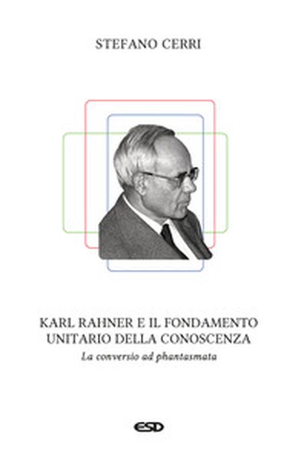 Karl Rahner e il fondamento unitario della conoscenza. La «conversio ad phantasmata» - Librerie.coop Karl Rahner e il fondamento unitario della conoscenza. La «conversio ad phantasmata» - Librerie.coop