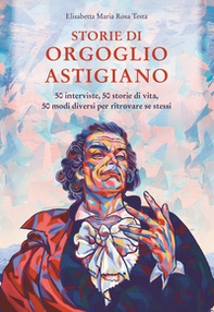 Storie di orgoglio astigiano. 50 interviste, 50 storie di vita, 50 modi diversi per ritrovare se stessi - Librerie.coop