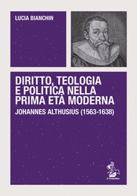Diritto, teologia e politica nella prima età moderna. Johannes Althusius (1563-1638) - Librerie.coop