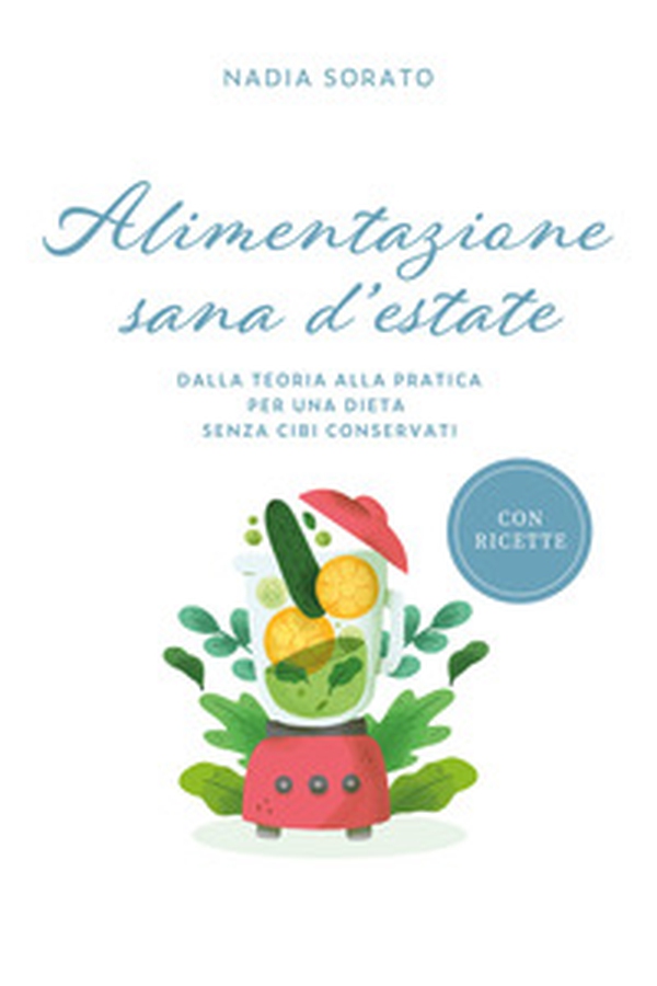 Alimentazione sana d'estate. Dalla teoria alla pratica per una dieta senza cibi conservati - Librerie.coop Alimentazione sana d'estate. Dalla teoria alla pratica per una dieta senza cibi conservati - Librerie.coop