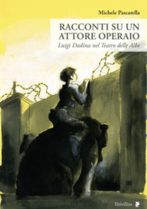 Racconti su un attore operaio. Luigi Dadina nel Teatro delle Albe - Librerie.coop Racconti su un attore operaio. Luigi Dadina nel Teatro delle Albe - Librerie.coop