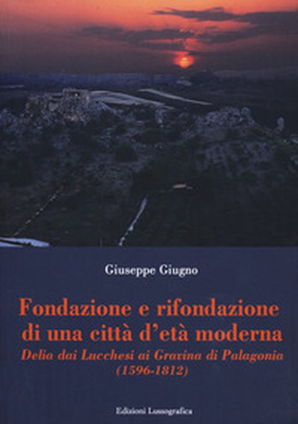 Fondazione e rifondazione di una città d'età moderna. Delia dai Lucchesi ai Gravina di Palagonia (1596-1812) - Librerie.coop Fondazione e rifondazione di una città d'età moderna. Delia dai Lucchesi ai Gravina di Palagonia (1596-1812) - Librerie.coop