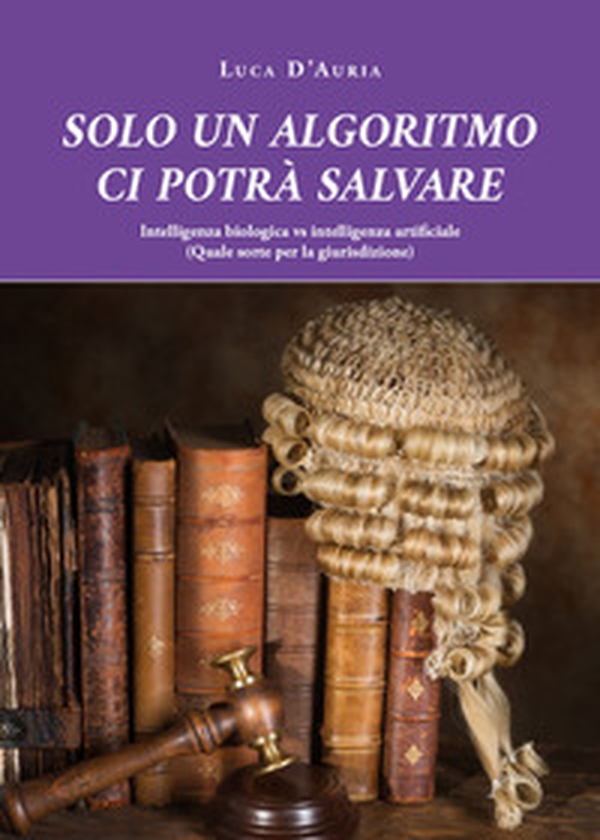 Solo un algoritmo ci potrà salvare. Intelligenza biologica vs intelligenza artificiale. (Quale sorte per la giurisdizione) - Librerie.coop Solo un algoritmo ci potrà salvare. Intelligenza biologica vs intelligenza artificiale. (Quale sorte per la giurisdizione) - Librerie.coop