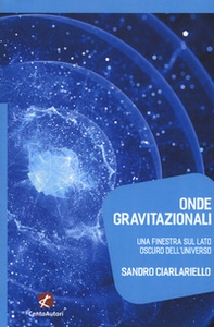 Onde gravitazionali. Una finestra sul lato oscuro dell'universo - Librerie.coop Onde gravitazionali. Una finestra sul lato oscuro dell'universo - Librerie.coop