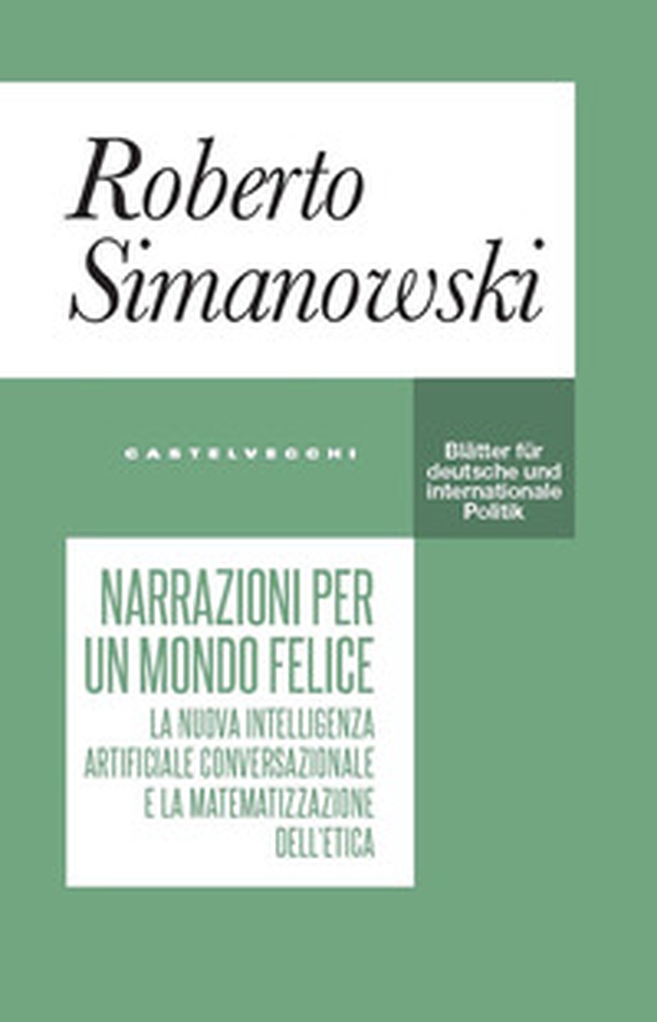 Narrazioni per un mondo felice. La nuova intelligenza artificiale conversazionale e la matematizzazione dell'etica - Librerie.coop Narrazioni per un mondo felice. La nuova intelligenza artificiale conversazionale e la matematizzazione dell'etica - Librerie.coop