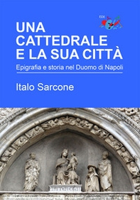 Una cattedrale e la sua città. Epigrafia e storia nel Duomo di Napoli - Librerie.coop