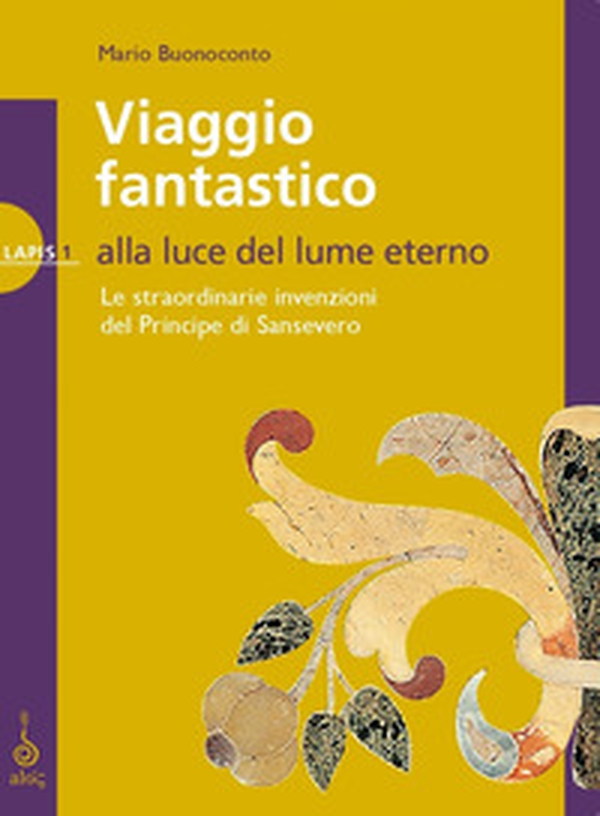 Viaggio fantastico. Alla luce del lume eterno. Le straordinarie invenzioni del principe di Sansevero - Librerie.coop Viaggio fantastico. Alla luce del lume eterno. Le straordinarie invenzioni del principe di Sansevero - Librerie.coop