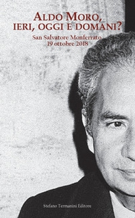 Aldo Moro, ieri, oggi e domani? Convegno su Aldo Moro a quarant'anni dalla morte (San Salvatore Monferrato, 19 ottobre 20189 - Librerie.coop