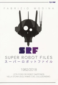 Super Robot Files 1982-2018. L'età d'oro dei robot giapponesi nella storia degli anime e del collezionismo - Librerie.coop