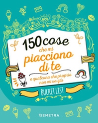 150 cose che mi piacciono di te e qualcuna che proprio non mi va giù. Bucket list - Librerie.coop 150 cose che mi piacciono di te e qualcuna che proprio non mi va giù. Bucket list - Librerie.coop