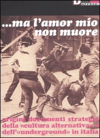 Ma l'amor mio non muore. Origini documenti strategie della «cultura alternativa» e dell'«underground» in Italia - Librerie.coop