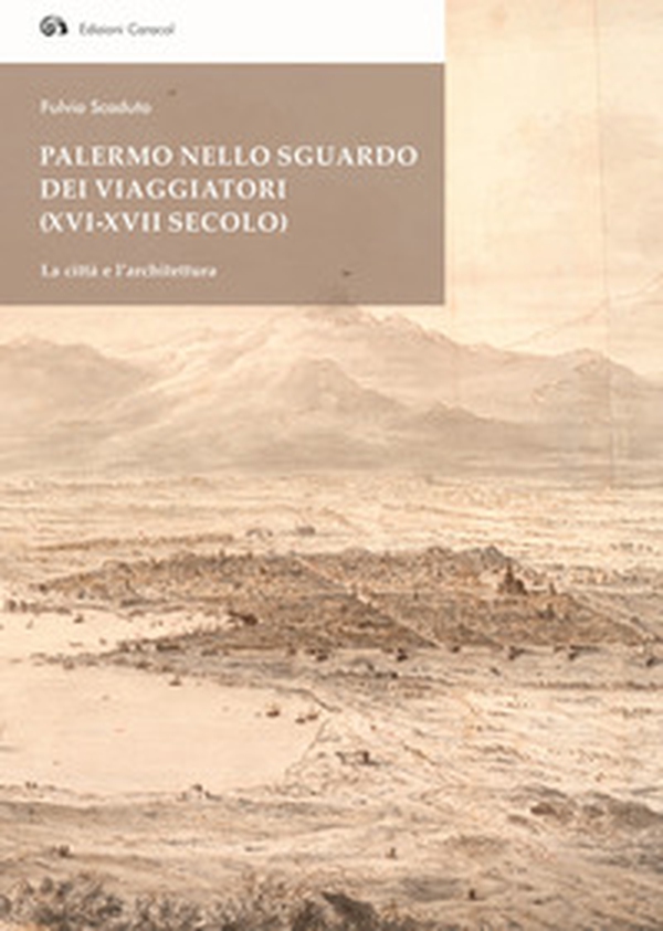 Palermo nello sguardo dei viaggiatori (XVI-XVII secolo). La città e l'architettura - Librerie.coop Palermo nello sguardo dei viaggiatori (XVI-XVII secolo). La città e l'architettura - Librerie.coop