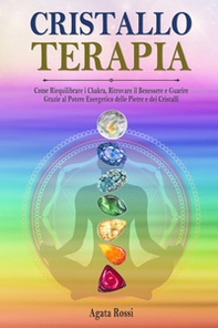 Cristalloterapia: come riequilibrare i chakra, ritrovare il benessere e guarire grazie al potere energetico delle pietre e dei cristalli - Librerie.coop