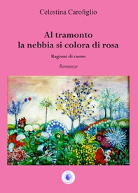 Al tramonto la nebbia si colora di rosa. Ragioni di cuore - Librerie.coop