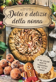 Dolci e delizie della nonna. Le più golose ricette tradizionali per tutto l'anno! - Librerie.coop
