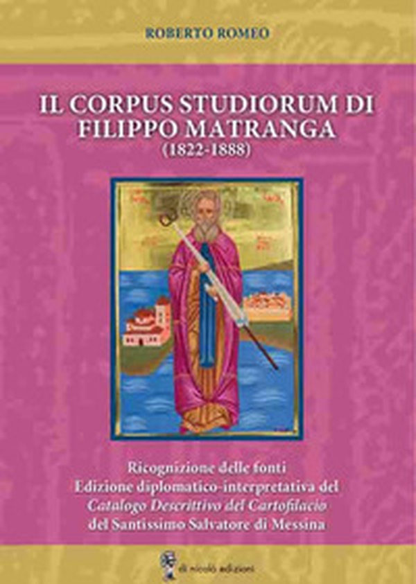 Il corpus studiorum di Filippo Matranga (1822-1888). Ricognizione delle fonti. Edizione diplomatico-interpretativa del Catalogo Descrittivo del Cartofilacio del Santissimo Salvatore di Messina - Librerie.coop Il corpus studiorum di Filippo Matranga (1822-1888). Ricognizione delle fonti. Edizione diplomatico-interpretativa del Catalogo Descrittivo del Cartofilacio del Santissimo Salvatore di Messina - Librerie.coop