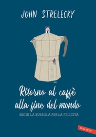 Ritorno al caffè alla fine del mondo. Segui la bussola per la felicità - Librerie.coop