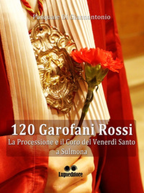 120 garofani rossi. La processione e il coro del Venerdi Santo a Sulmona - Librerie.coop 120 garofani rossi. La processione e il coro del Venerdi Santo a Sulmona - Librerie.coop