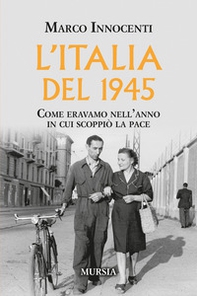 L'Italia del 1945. Come eravamo nell'anno in cui scoppiò la pace - Librerie.coop