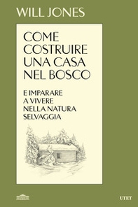 Come costruire una casa nel bosco e imparare a vivere nella natura selvaggia - Librerie.coop