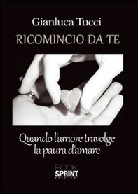 Ricomincio da te. Quando l'amore travolge la paura - Librerie.coop