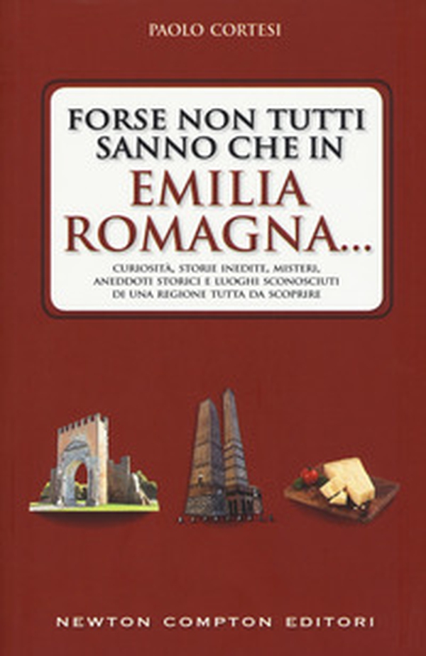 Forse non tutti sanno che in Emilia Romagna... Curiosità, storie inedite, misteri, aneddoti storici e luoghi sconosciuti di una regione tutta da scoprire - Librerie.coop Forse non tutti sanno che in Emilia Romagna... Curiosità, storie inedite, misteri, aneddoti storici e luoghi sconosciuti di una regione tutta da scoprire - Librerie.coop