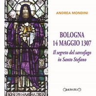 Bologna 14 maggio 1307. Il segreto del sarcofago in Santo Stefano - Librerie.coop