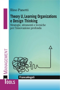 Theory U, learning organizations e design thinking. Strategie, strumenti e tecniche per l'innovazione profonda - Librerie.coop