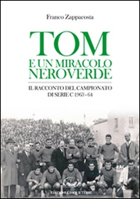 Tom e un miracolo neroverde. Il racconto del campionato di serie C 1963-64 - Librerie.coop
