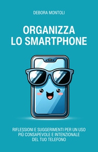 Organizza lo smartphone. Riflessioni e suggerimenti per un uso più consapevole e intenzionale del tuo telefono - Librerie.coop