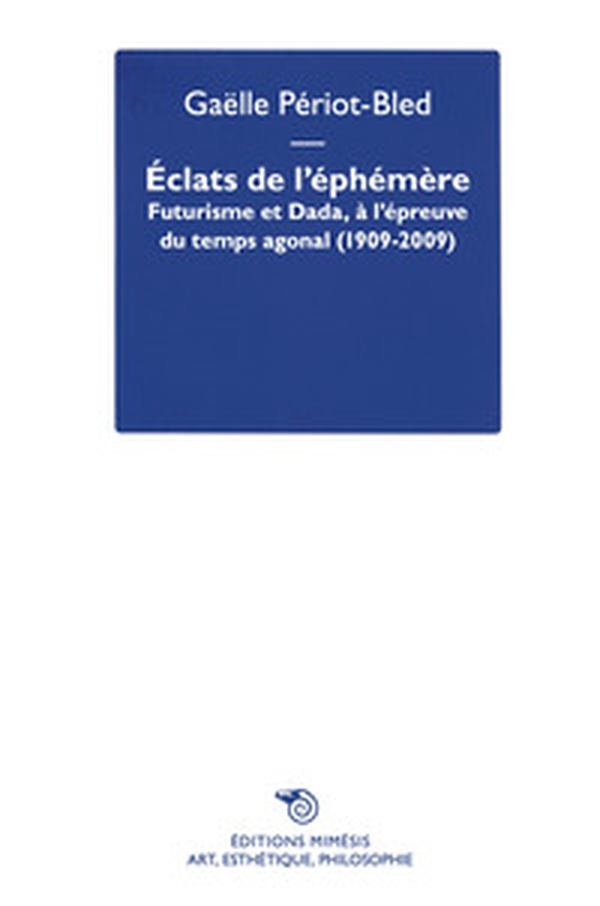 Éclats de l'Éphémère. Futurisme et Dada, à l'épreuve du temps agonal (1909-2009) - Librerie.coop Éclats de l'Éphémère. Futurisme et Dada, à l'épreuve du temps agonal (1909-2009) - Librerie.coop