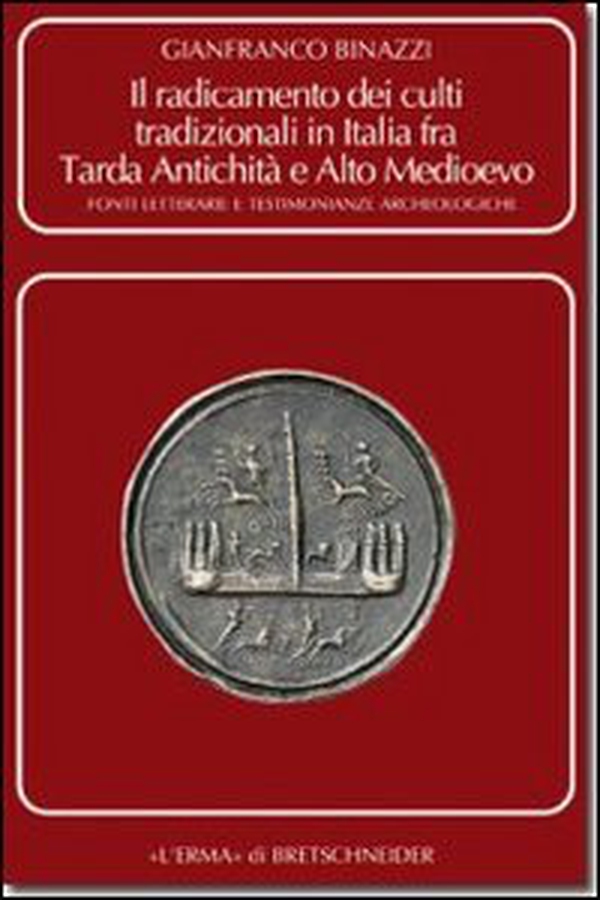 Il radicamento dei culti tradizionali in Italia fra tarda antichità e Alto Medioevo. Fonti letterarie e testimonianze archeologiche - Librerie.coop