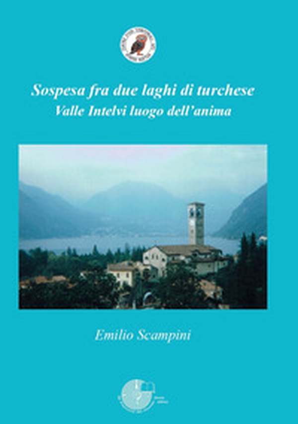 Sospesa fra due laghi di turchese. Valle Intelvi luogo dell'anima - Librerie.coop Sospesa fra due laghi di turchese. Valle Intelvi luogo dell'anima - Librerie.coop