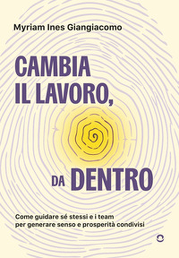 Cambia il lavoro, da dentro. Come guidare sé stessi e i team per generare senso e prosperità condivisi - Librerie.coop