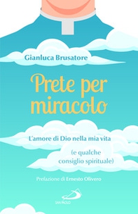 Prete per miracolo. L'amore di Dio nella mia vita (e qualche consiglio spirituale) - Librerie.coop