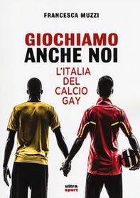 Giochiamo anche noi. L'Italia del calcio gay - Librerie.coop