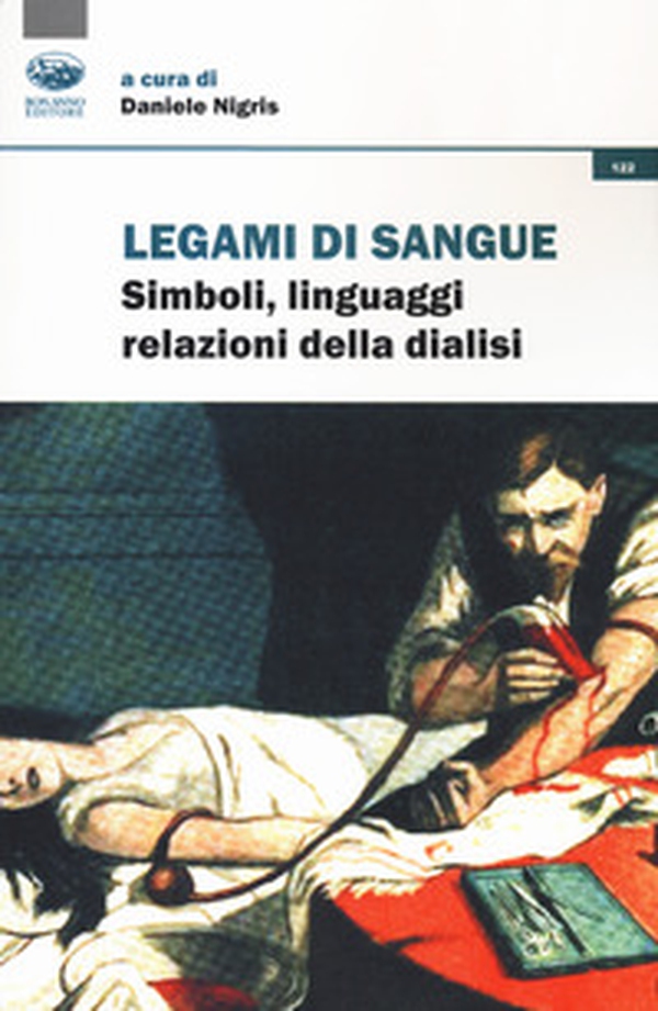 Legami di sangue. Simboli, linguaggi, relazioni della dialisi - Librerie.coop Legami di sangue. Simboli, linguaggi, relazioni della dialisi - Librerie.coop